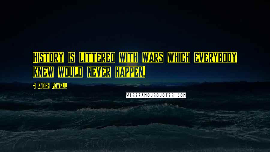 Enoch Powell Quotes: History is littered with wars which everybody knew would never happen.