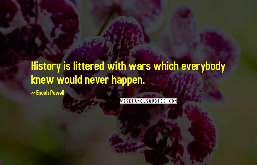 Enoch Powell Quotes: History is littered with wars which everybody knew would never happen.