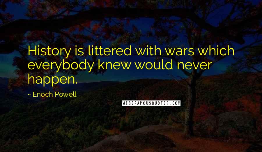 Enoch Powell Quotes: History is littered with wars which everybody knew would never happen.