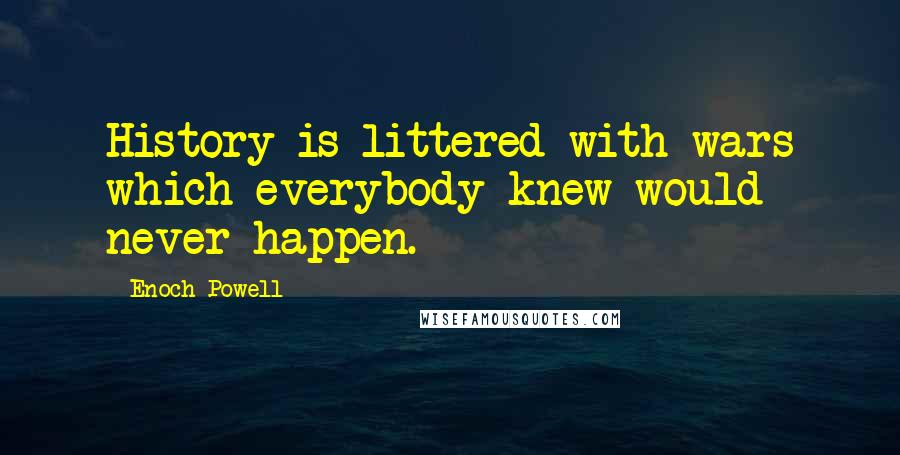 Enoch Powell Quotes: History is littered with wars which everybody knew would never happen.