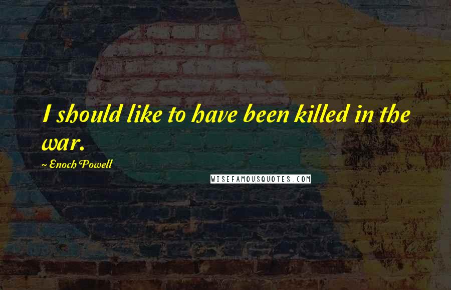 Enoch Powell Quotes: I should like to have been killed in the war.
