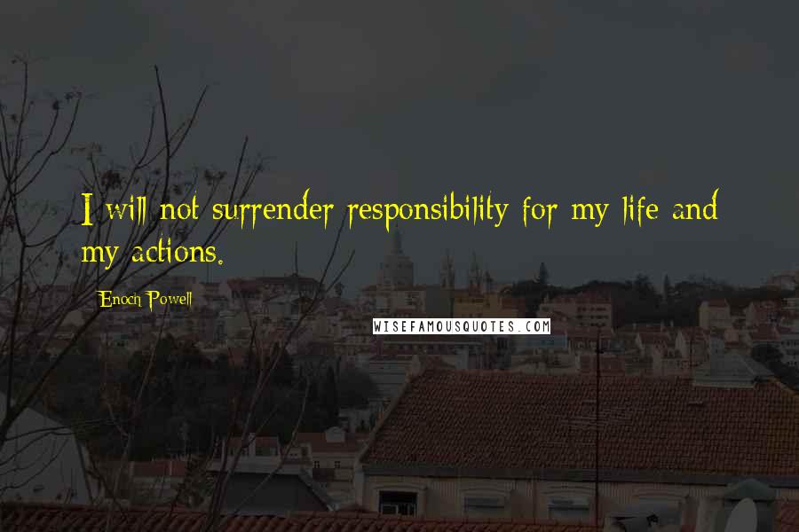 Enoch Powell Quotes: I will not surrender responsibility for my life and my actions.