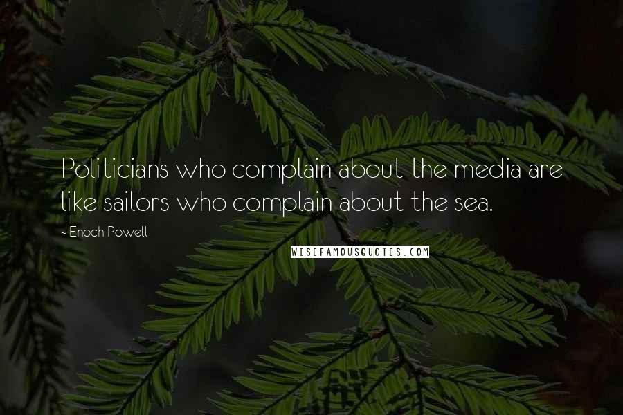 Enoch Powell Quotes: Politicians who complain about the media are like sailors who complain about the sea.