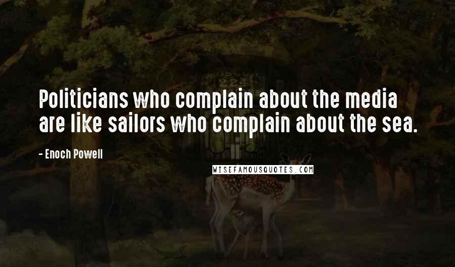 Enoch Powell Quotes: Politicians who complain about the media are like sailors who complain about the sea.
