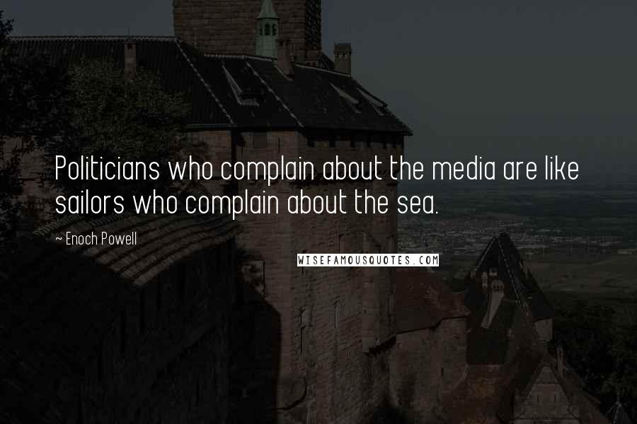 Enoch Powell Quotes: Politicians who complain about the media are like sailors who complain about the sea.