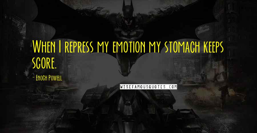 Enoch Powell Quotes: When I repress my emotion my stomach keeps score.