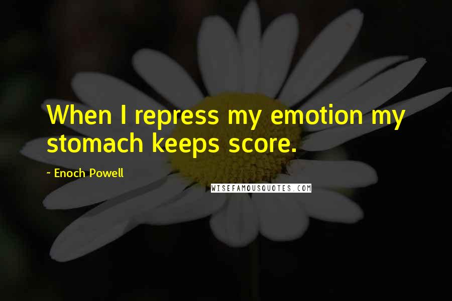 Enoch Powell Quotes: When I repress my emotion my stomach keeps score.