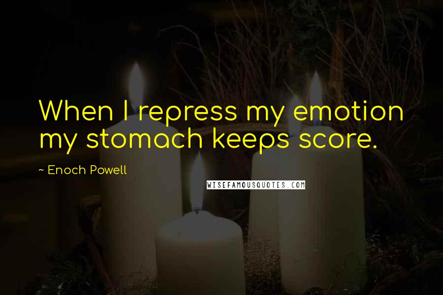 Enoch Powell Quotes: When I repress my emotion my stomach keeps score.