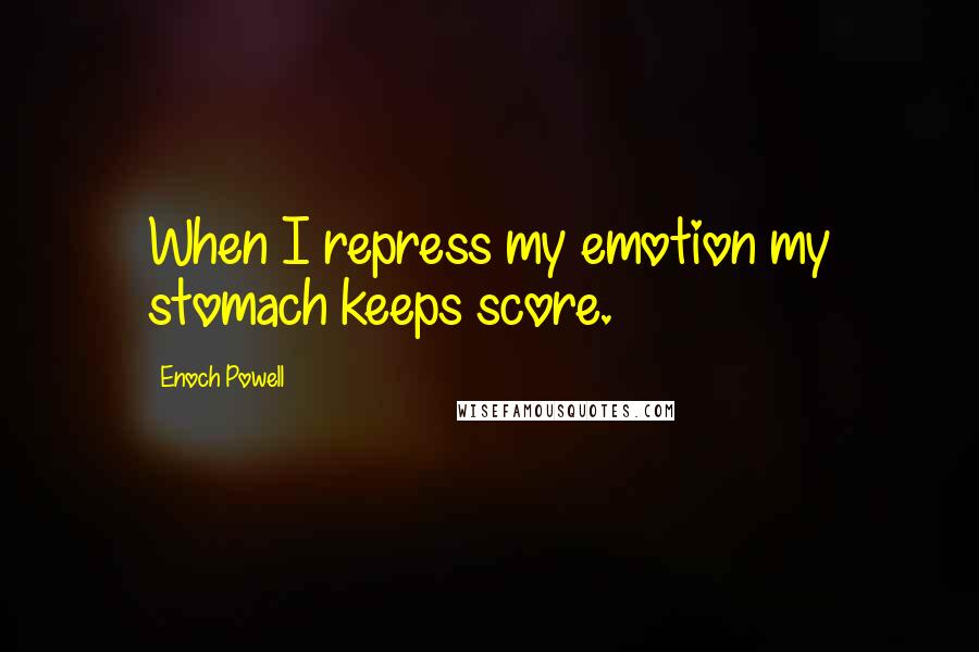 Enoch Powell Quotes: When I repress my emotion my stomach keeps score.