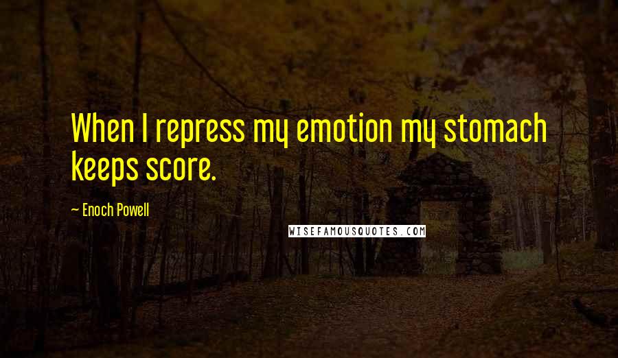 Enoch Powell Quotes: When I repress my emotion my stomach keeps score.