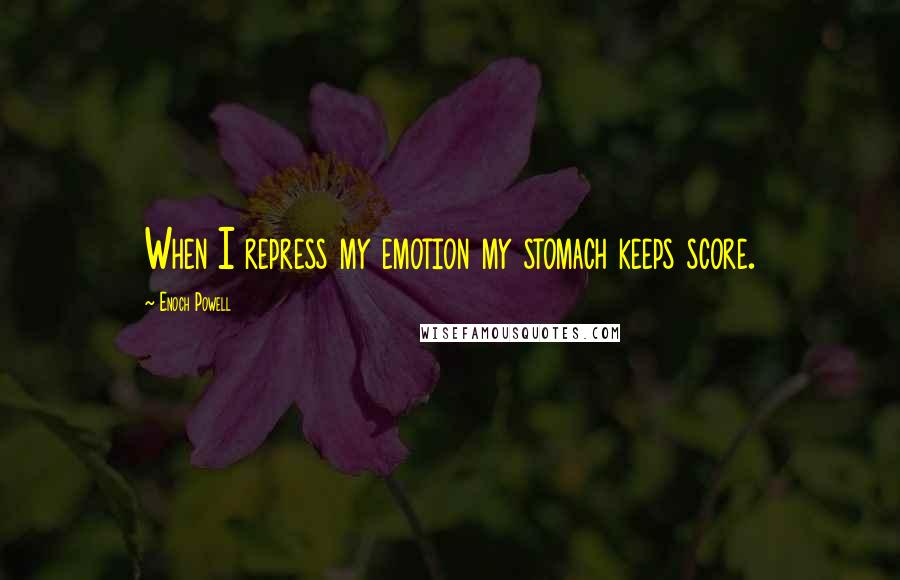 Enoch Powell Quotes: When I repress my emotion my stomach keeps score.