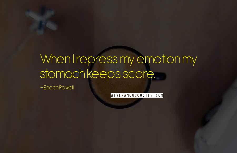 Enoch Powell Quotes: When I repress my emotion my stomach keeps score.