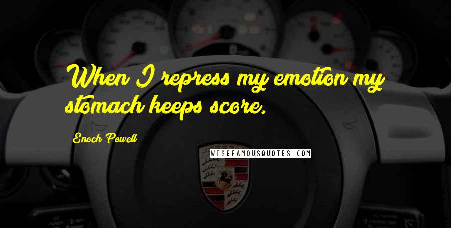 Enoch Powell Quotes: When I repress my emotion my stomach keeps score.