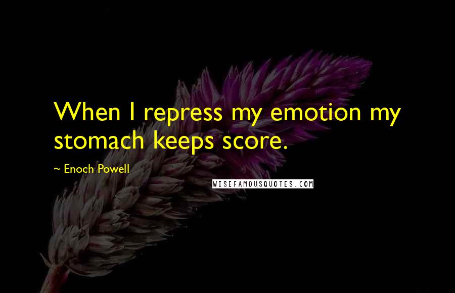 Enoch Powell Quotes: When I repress my emotion my stomach keeps score.