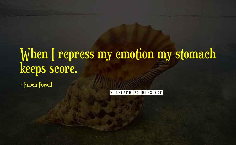 Enoch Powell Quotes: When I repress my emotion my stomach keeps score.