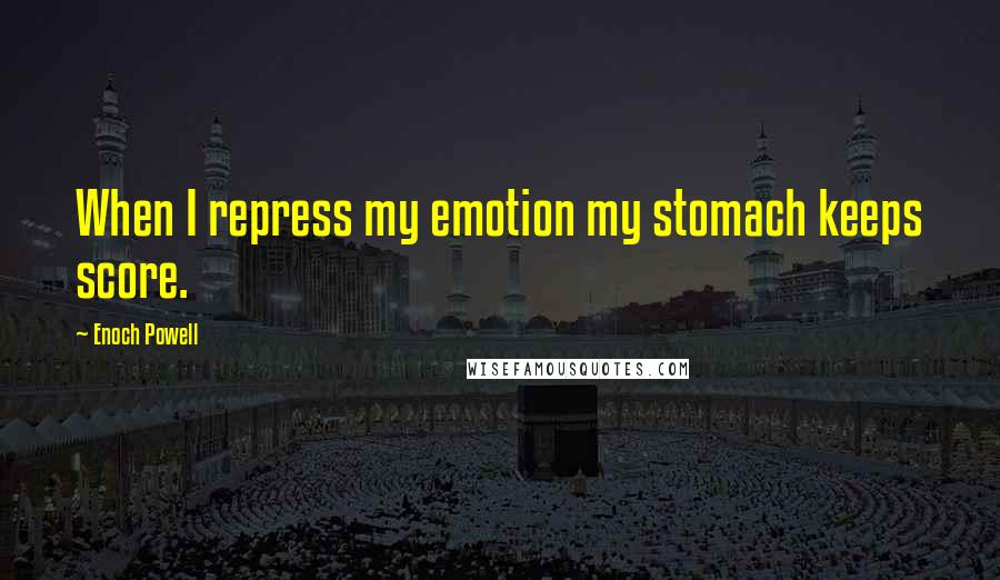 Enoch Powell Quotes: When I repress my emotion my stomach keeps score.