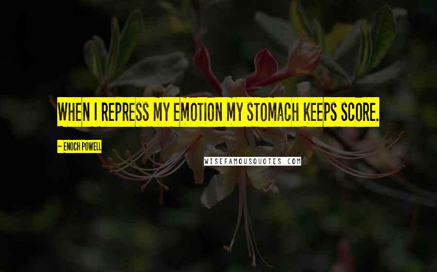 Enoch Powell Quotes: When I repress my emotion my stomach keeps score.