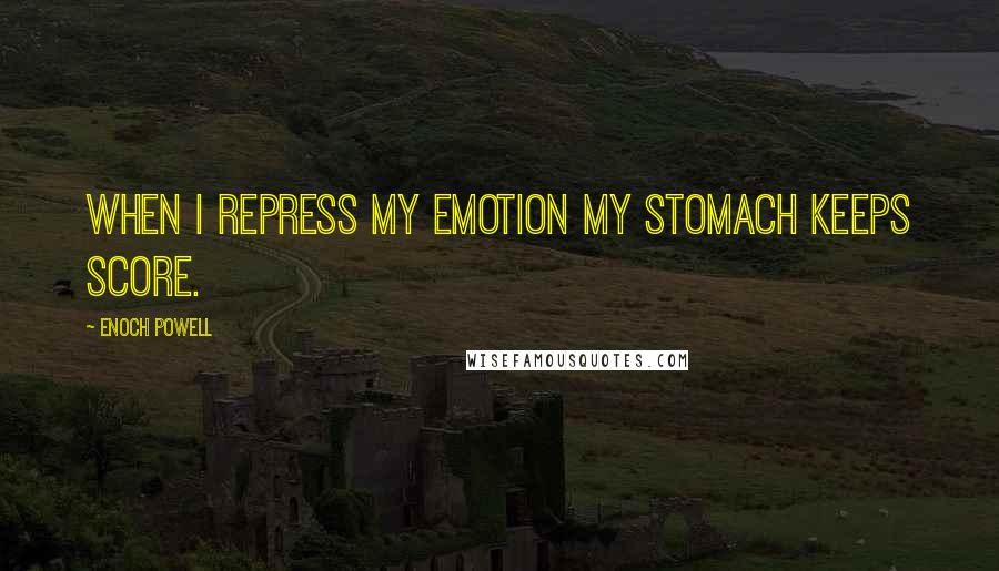 Enoch Powell Quotes: When I repress my emotion my stomach keeps score.