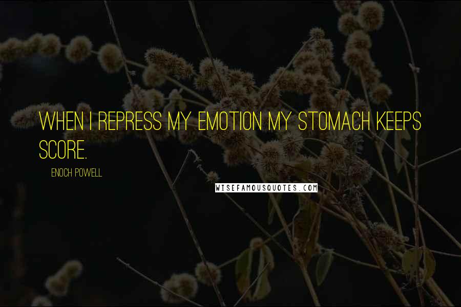 Enoch Powell Quotes: When I repress my emotion my stomach keeps score.