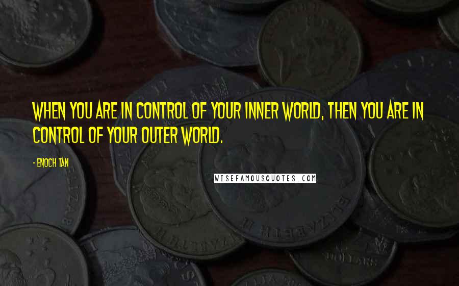 Enoch Tan Quotes: When you are in control of your inner world, then you are in control of your outer world.