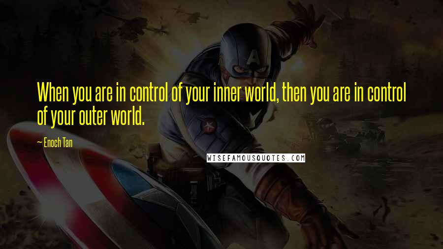 Enoch Tan Quotes: When you are in control of your inner world, then you are in control of your outer world.