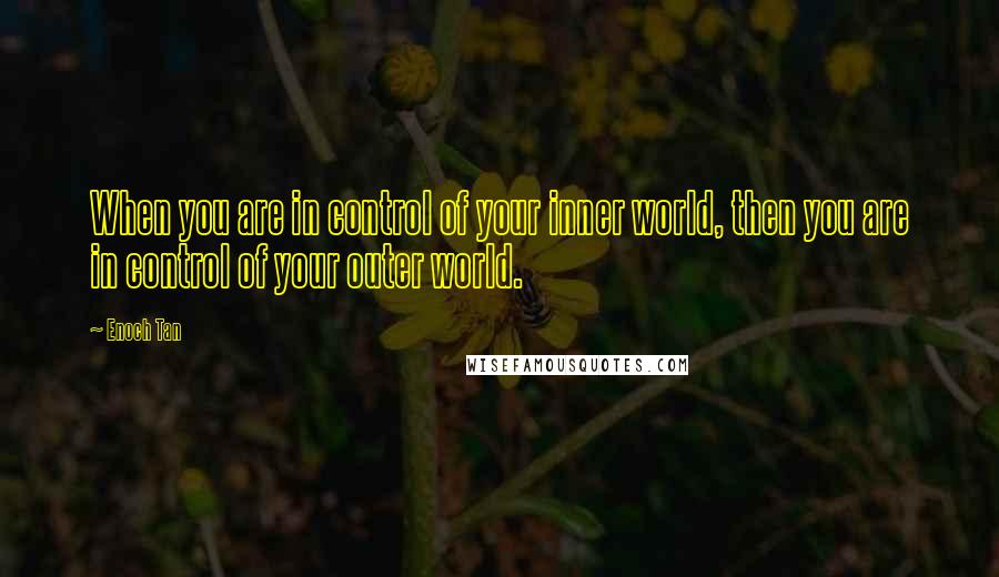 Enoch Tan Quotes: When you are in control of your inner world, then you are in control of your outer world.