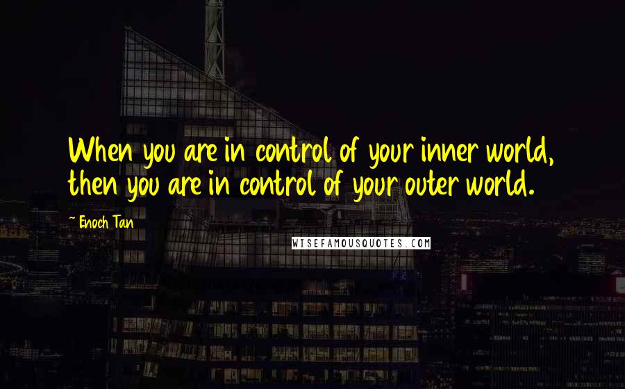 Enoch Tan Quotes: When you are in control of your inner world, then you are in control of your outer world.