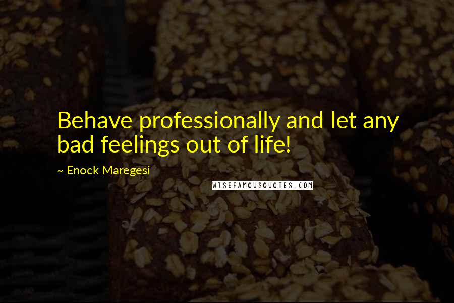 Enock Maregesi Quotes: Behave professionally and let any bad feelings out of life!