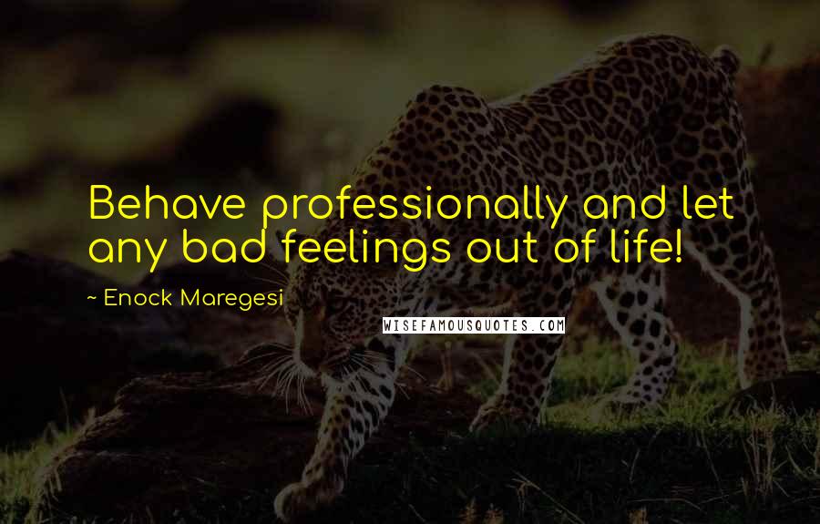 Enock Maregesi Quotes: Behave professionally and let any bad feelings out of life!