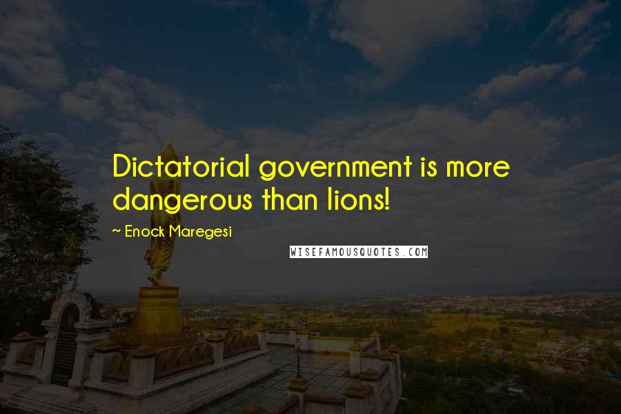 Enock Maregesi Quotes: Dictatorial government is more dangerous than lions!