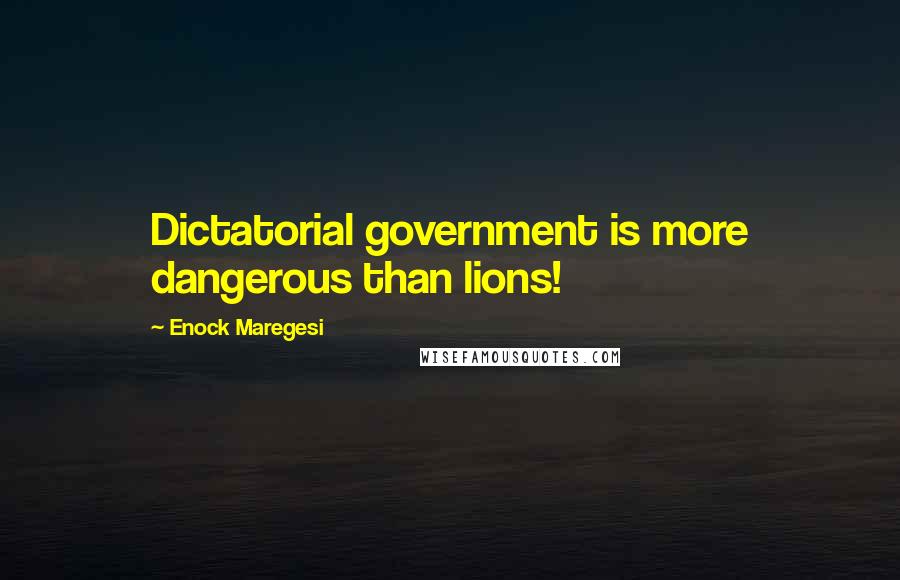 Enock Maregesi Quotes: Dictatorial government is more dangerous than lions!