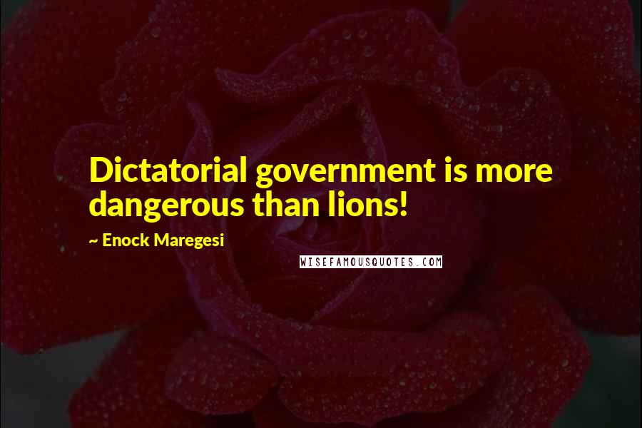Enock Maregesi Quotes: Dictatorial government is more dangerous than lions!