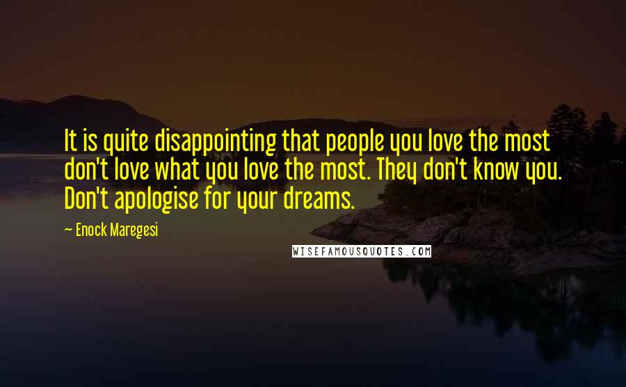 Enock Maregesi Quotes: It is quite disappointing that people you love the most don't love what you love the most. They don't know you. Don't apologise for your dreams.