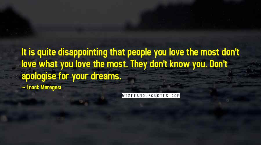 Enock Maregesi Quotes: It is quite disappointing that people you love the most don't love what you love the most. They don't know you. Don't apologise for your dreams.