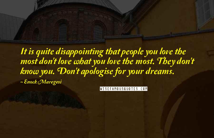 Enock Maregesi Quotes: It is quite disappointing that people you love the most don't love what you love the most. They don't know you. Don't apologise for your dreams.