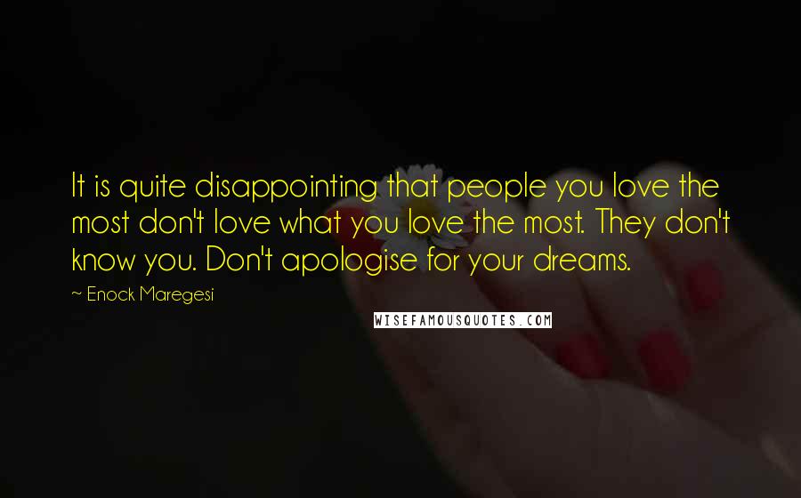 Enock Maregesi Quotes: It is quite disappointing that people you love the most don't love what you love the most. They don't know you. Don't apologise for your dreams.