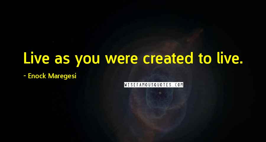 Enock Maregesi Quotes: Live as you were created to live.