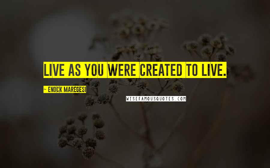 Enock Maregesi Quotes: Live as you were created to live.