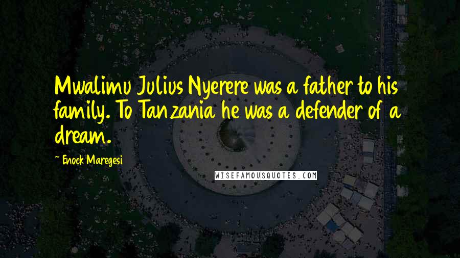 Enock Maregesi Quotes: Mwalimu Julius Nyerere was a father to his family. To Tanzania he was a defender of a dream.