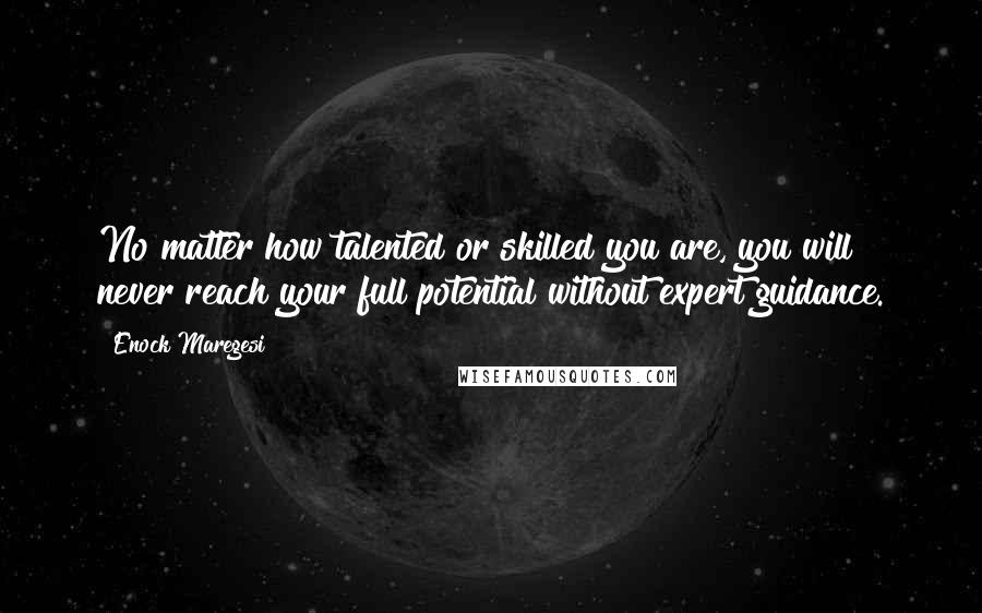 Enock Maregesi Quotes: No matter how talented or skilled you are, you will never reach your full potential without expert guidance.