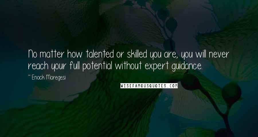 Enock Maregesi Quotes: No matter how talented or skilled you are, you will never reach your full potential without expert guidance.