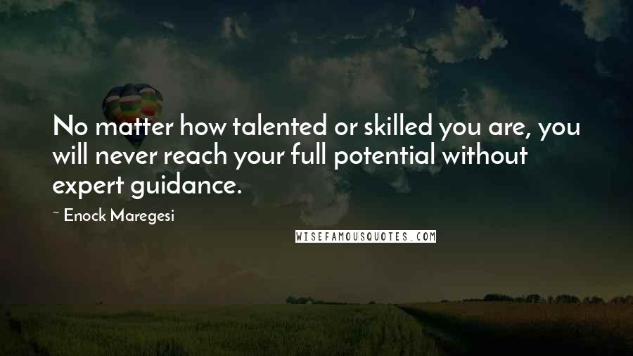 Enock Maregesi Quotes: No matter how talented or skilled you are, you will never reach your full potential without expert guidance.
