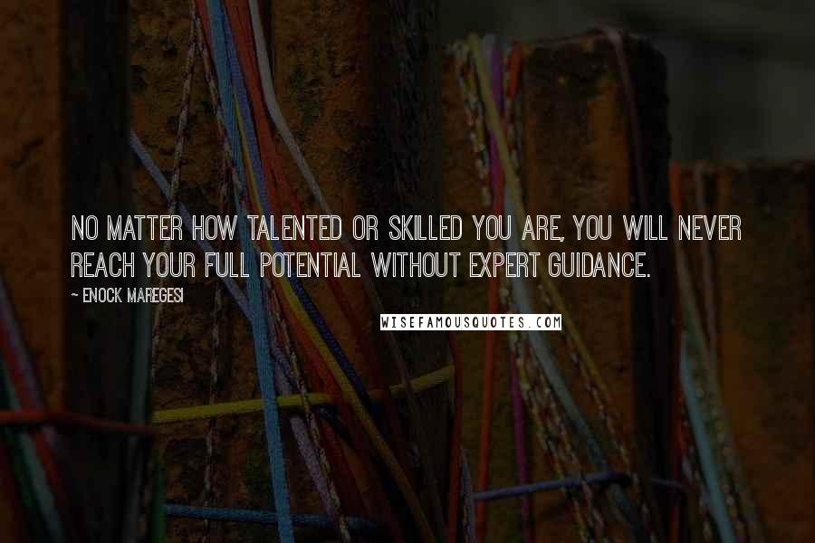 Enock Maregesi Quotes: No matter how talented or skilled you are, you will never reach your full potential without expert guidance.