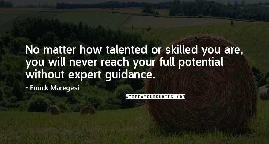 Enock Maregesi Quotes: No matter how talented or skilled you are, you will never reach your full potential without expert guidance.