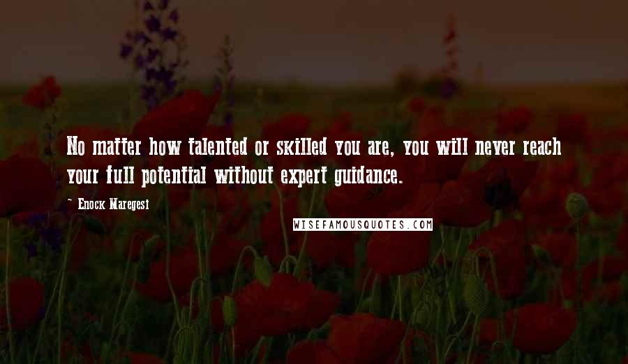 Enock Maregesi Quotes: No matter how talented or skilled you are, you will never reach your full potential without expert guidance.