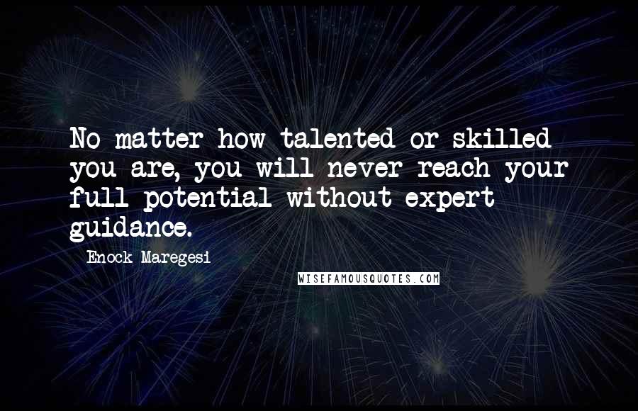 Enock Maregesi Quotes: No matter how talented or skilled you are, you will never reach your full potential without expert guidance.