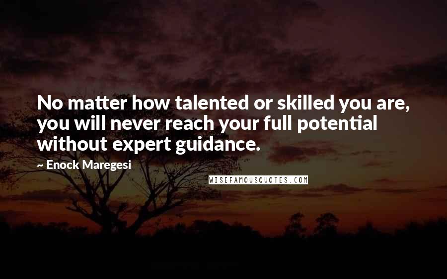 Enock Maregesi Quotes: No matter how talented or skilled you are, you will never reach your full potential without expert guidance.