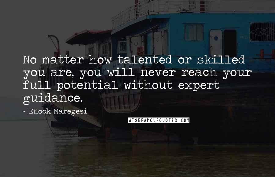 Enock Maregesi Quotes: No matter how talented or skilled you are, you will never reach your full potential without expert guidance.