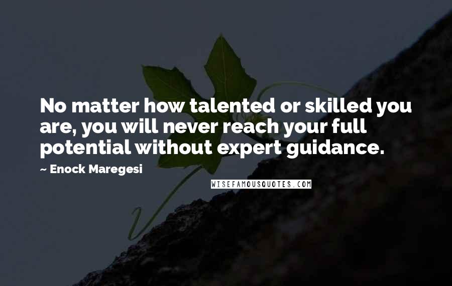 Enock Maregesi Quotes: No matter how talented or skilled you are, you will never reach your full potential without expert guidance.