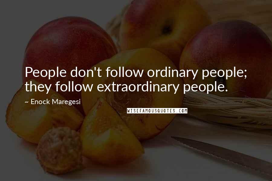 Enock Maregesi Quotes: People don't follow ordinary people; they follow extraordinary people.